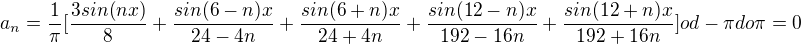 $a_n=\frac{1}{\pi}[\frac{3sin(nx)}{8}+\frac{sin(6-n)x}{24-4n}+\frac{sin(6+n)x}{24+4n}+\frac{sin(12-n)x}{192-16n}+\frac{sin(12+n)x}{192+16n}]od -\pi do \pi=0$
