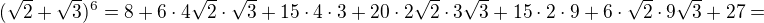 $(\sqrt{2} + \sqrt{3})^{6}=8+6\cdot 4\sqrt 2\cdot \sqrt 3+15\cdot 4\cdot 3+20\cdot 2\sqrt 2\cdot 3\sqrt 3+15\cdot 2\cdot 9+6\cdot \sqrt 2\cdot 9\sqrt 3+27=$