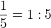 $\frac{1}{5} = 1:5$
