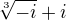 $\sqrt[3]{-i} + i$