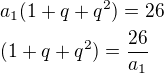 $a_1(1+q+q^{2})=26\nl(1+q+q^{2})=\frac{26}{a_1}$
