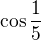 $\cos \frac 15$