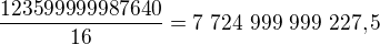 $\frac{123 599 999 987 640}{16}=7�724�999�999�227,5$