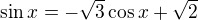 $\sin x= - \sqrt3\cos x + \sqrt2$