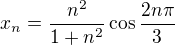 $x_n=\frac{n^2}{1+n^2}\cos{\frac{2n\pi}{3}}$