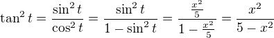 $\tan^2t=\frac{\sin^2t}{\cos^2t}=\frac{\sin^2t}{1-\sin^2t}=\frac{\frac{x^2}{5}}{1-\frac{x^2}{5}}=\frac{x^2}{5-x^2}$