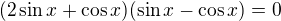 $(2\sin x+\cos x)(\sin x-\cos x)=0$