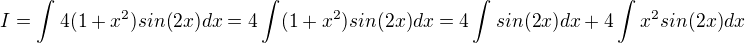 $I=\int_{}^{}4(1+x^{2})sin(2x)dx=4\int_{}^{}(1+x^{2})sin(2x)dx=4\int_{}^{}sin(2x)dx + 4\int_{}^{}x^{2}sin(2x)dx$