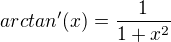 $arctan'(x) = \frac{1}{1+x^2}$