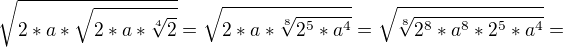 $\sqrt{2*a*\sqrt{2*a*\sqrt[4]2}}=\sqrt{2*a*{\sqrt[8]{2^5*a^4}}}=\sqrt{\sqrt[8]{ 2^8*a^8*2^5*a^4}}=$