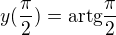 $y(\frac{\pi }{2})=\text{artg}\frac{\pi }{2}$