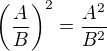 $\left( \frac{A}{B}\right)^2 = \frac{A^2}{B^2}$