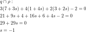 $q\cap \rho:\nl3(7+3s)+4(1+4s)+2(3+2s)-2=0\nl21+9s+4+16s+6+4s-2=0\nl29+29s=0\nls=-1$