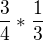 $\frac{3}{4}*\frac{1}{3}$