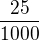 $\frac{25}{1000}$