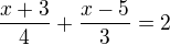 $\frac{x+3}{4}+\frac{x-5}{3}=2$