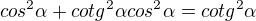 $cos^2 \alpha+cotg^2 \alpha cos^2 \alpha=cotg^2 \alpha $