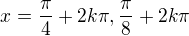 $x=\frac{\pi}{4} + 2k\pi, \frac{\pi}{8} + 2k\pi$