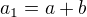$a_1= a+b$
