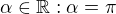 $\alpha \in \mathbb{R} : \alpha =\pi $