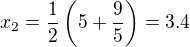 $x_{2} = \frac{1}{2} \left( 5 + \frac{9}{5} \right)=3.4$