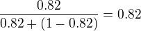 $\frac{0.82} {0.82+(1-0.82)}=0.82$