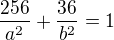 $\frac{256}{a^2} +\frac{36}{b^2}=1$