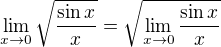 $\lim_{x\to0}\sqrt{\frac{\sin x}{x}}=\sqrt{\lim_{x\to0}\frac{\sin x}{x}}$