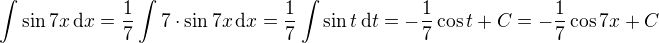 $\int \sin 7x \,\mathrm{d}x = \frac{1}{7} \int 7 \cdot \sin 7x \,\mathrm{d}x = \frac{1}{7} \int \sin t\,\mathrm{d}t = -\frac{1}{7} \cos t + C = -\frac{1}{7} \cos 7x + C$