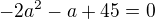 $-2a^{2}-a+45=0$
