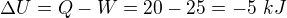 $\Delta U=Q-W=20-25=-5\ kJ$