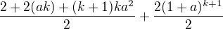 $\frac{2+2(ak)+(k+1)ka^{2}}{2}+\frac{2(1+a)^{k+1}}{2}$