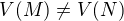 $V(M) \ne V(N)$