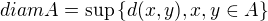 $diam A = \sup \{ d(x,y), x,y \in A \}$