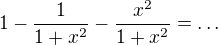 $1-\frac{1}{1+x^2}-\frac{x^2}{1+x^2} =\ldots$