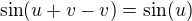 $\sin(u+v-v)=\sin(u)$
