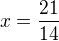 $x=\frac{21}{14}$