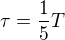 $\tau = \frac{1}{5}T$