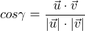 $cos\gamma = \frac{\vec{u} \cdot \vec{v}}{|\vec{u}|\cdot |\vec{v}|}$