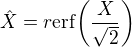 $\hat{X}=r\mathrm{erf}{\(\frac{X}{\sqrt{2}}\)}$