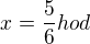 $x=\frac{5}{6} hod$