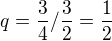 $q=\frac {3}{4}/\frac {3}{2}=\frac {1}{2} $