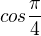 $cos{\frac{\pi}{4}}$