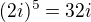 $(2i)^{5}=32i$