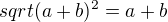 $sqrt(a+b)^2=a+b$