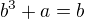 $b^3+a=b$