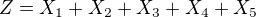 $Z = X_{1}+X_{2}+X_{3}+X_{4}+X_{5}$
