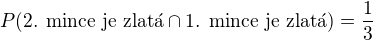 $P(\text{2. mince je zlat�}\cap \text{1. mince je zlat�})=\frac{1}{3}$