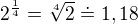 $2^{\frac14} = \sqrt [4]{2} \doteq 1,18$