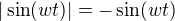 $|\sin (wt)| = -\sin (wt)$